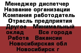 Менеджер-диспетчер › Название организации ­ Компания-работодатель › Отрасль предприятия ­ Другое › Минимальный оклад ­ 1 - Все города Работа » Вакансии   . Новосибирская обл.,Новосибирск г.